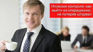 Иллюзия контроля: как выйти из операционки, не потеряв штурвал