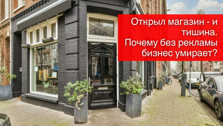 Открыл магазин — и тишина. Почему без рекламы бизнес умирает