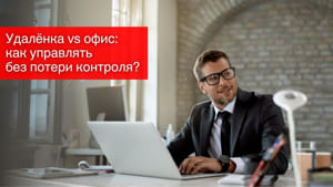 Удалёнка vs офис: как управлять без потери контроля?