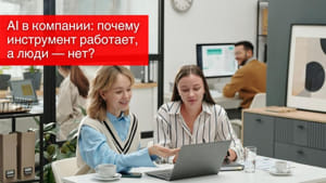 AI в компании: почему инструмент работает, а люди — нет?